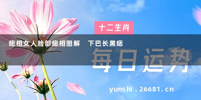 痣相女人脸部痣相图解 下巴长黑痣